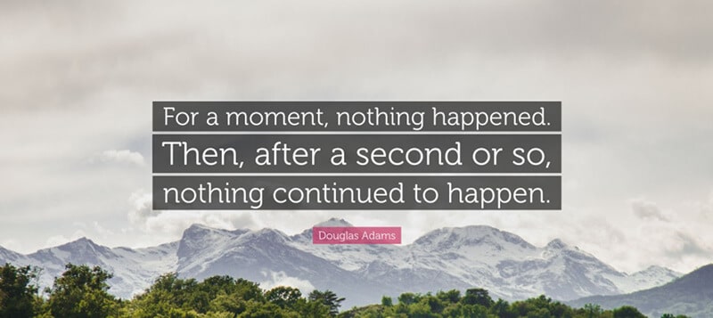 “For a moment, nothing happened. Then, after a second or so, nothing continued to happen.”