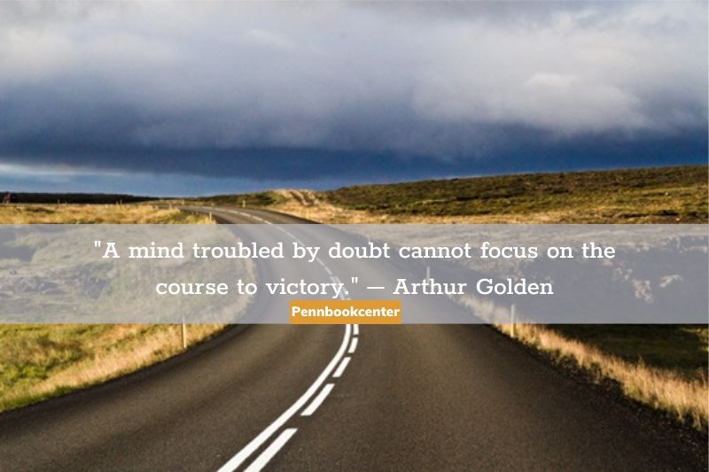 A mind troubled by doubt cannot focus on the course to victory. – Arthur Golden