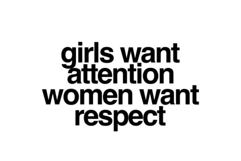 Girls want attention, women want respect