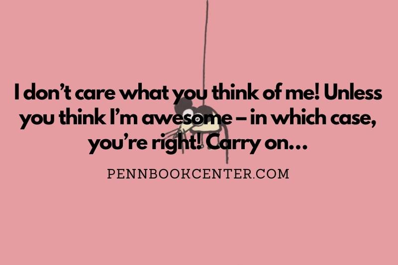 I don’t care what you think of me! Unless you think I’m awesome – in which case, you’re right! Carry on…