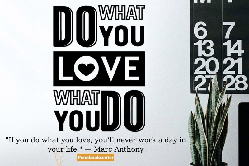 If you do what you love, you’ll never work a day in your life. — Marc Anthony
