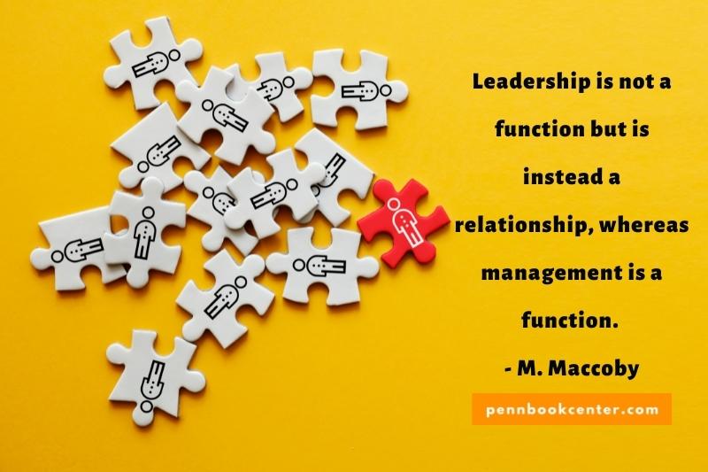 Leadership is not a function but is instead a relationship, whereas management is a function. - M. Maccoby