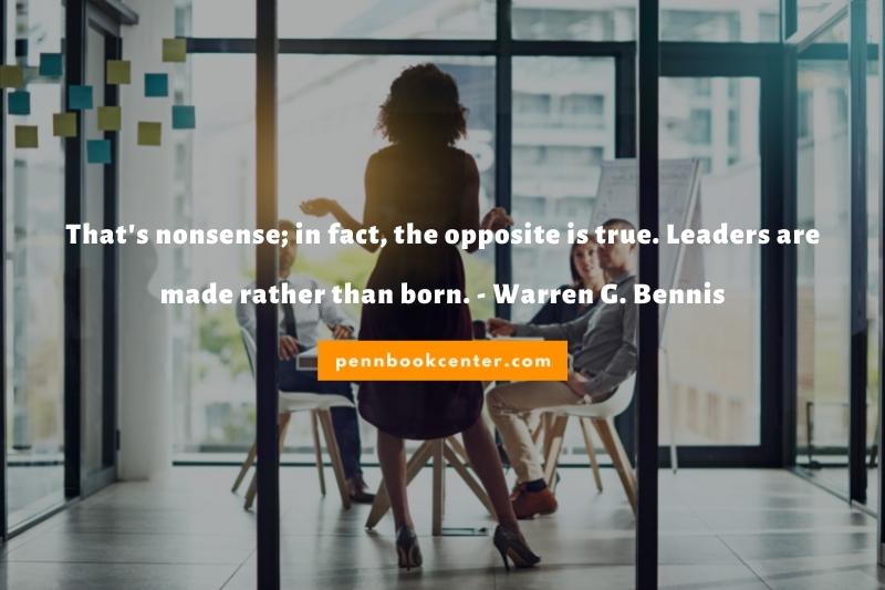 That's nonsense; in fact, the opposite is true. Leaders are made rather than born. - Warren G. Bennis - leader manager quotes