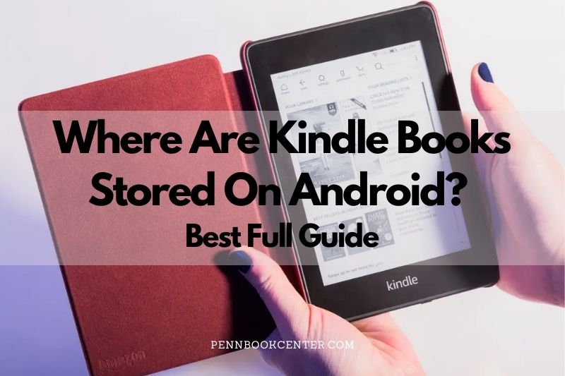 Where Are Kindle Books Stored On Android? Best Full Guide