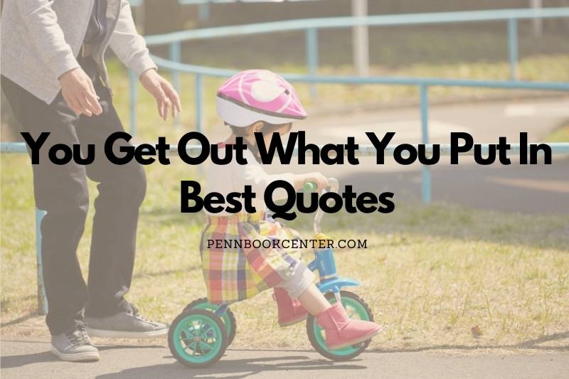 Best You Get Out What You Put In Quotes 2022