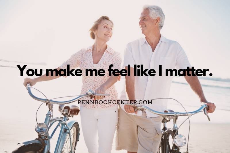 You make me feel like I matter.