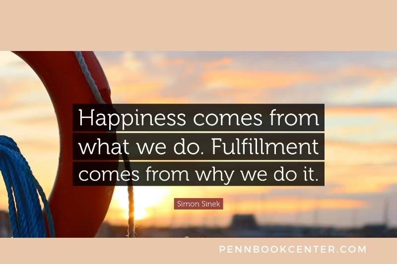 “Happiness comes from what we do. Fulfillment comes from why we do it.”  - Simon Sinek