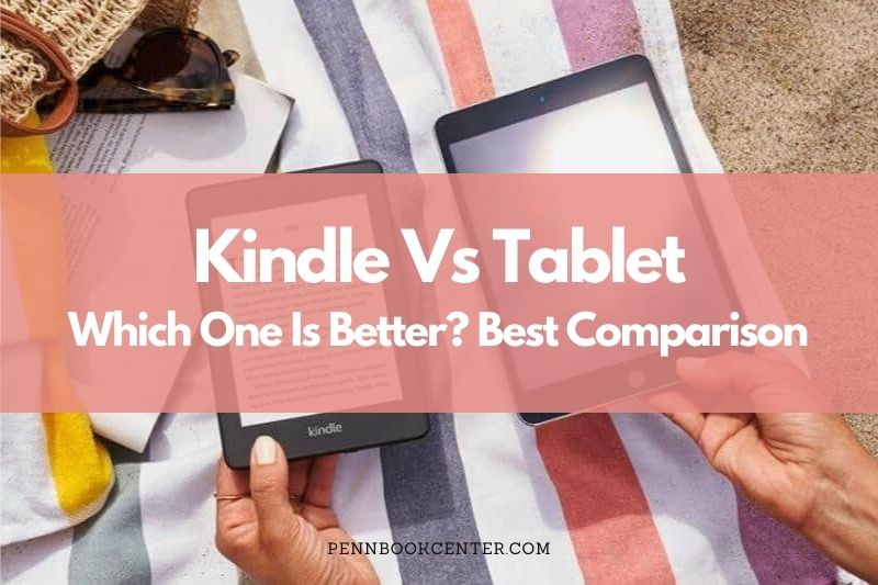 Kindle Vs Tablet: Which One Is Better? Best Comparison