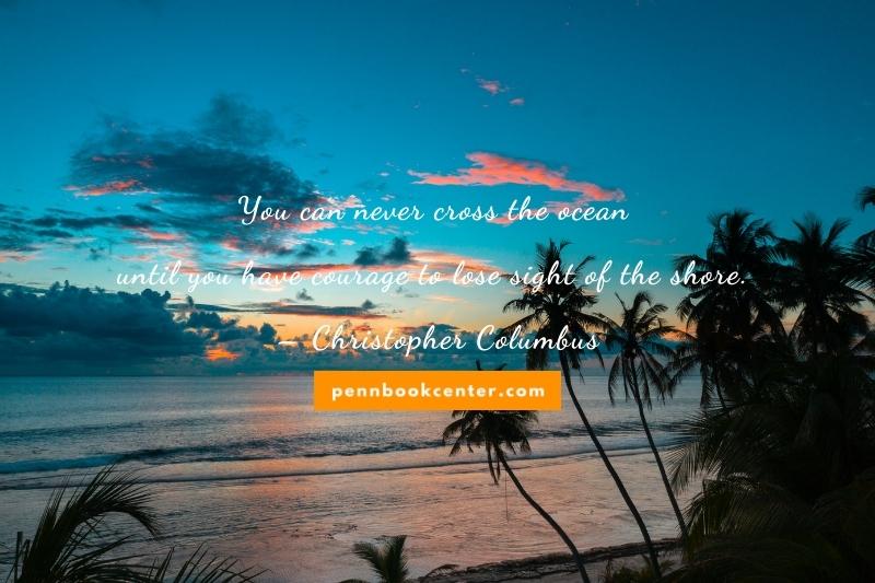 You can never cross the ocean until you have courage to lose sight of the shore. – Christopher Columbus