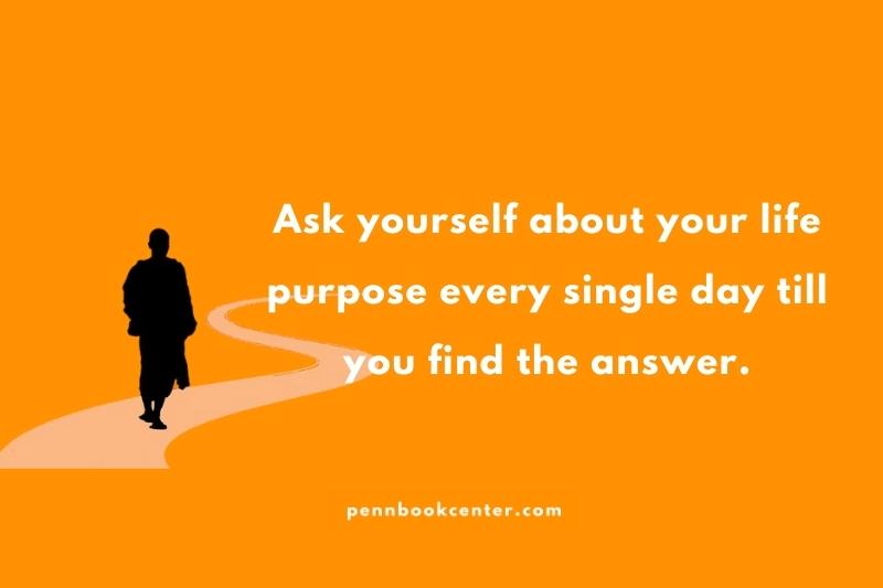 Ask yourself about your life purpose every single day till you find the answer.