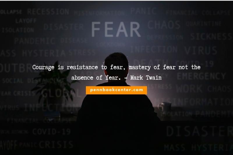 Courage is resistance to fear, mastery of fear not the absence of fear. - Mark Twain
