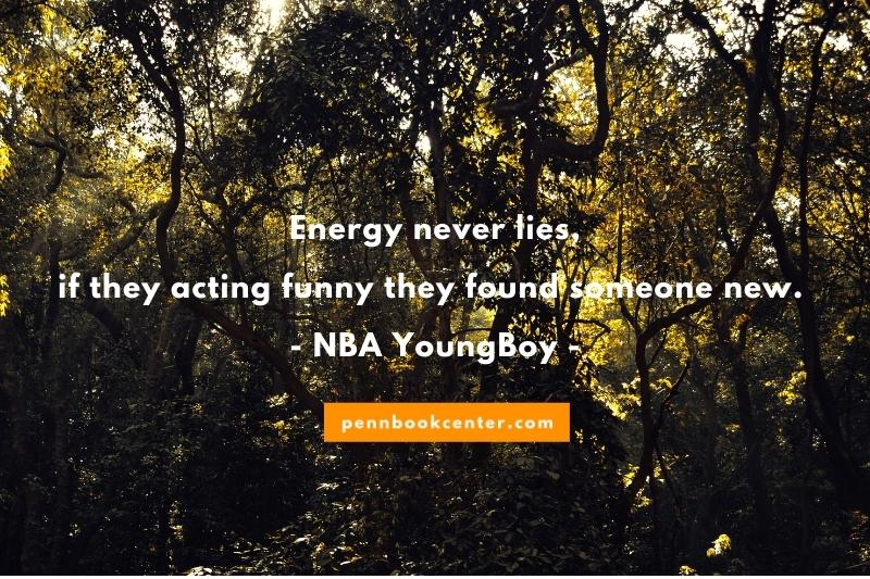 Energy never lies, if they acting funny they found someone new. – NBA YoungBoy - nba youngboy quotes about females