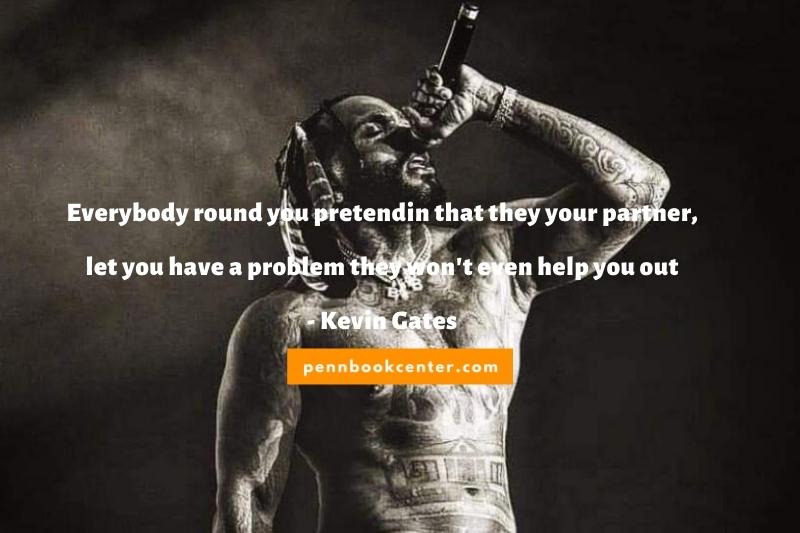 Everybody round you pretendin that they your partner, let you have a problem they won't even help you out - kevin gates song lyrics