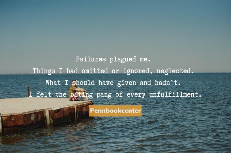 Failures plagued me. Things I had omitted or ignored, neglected. What I should have given and hadn’t. I felt the biting pang of every unfulfillment.