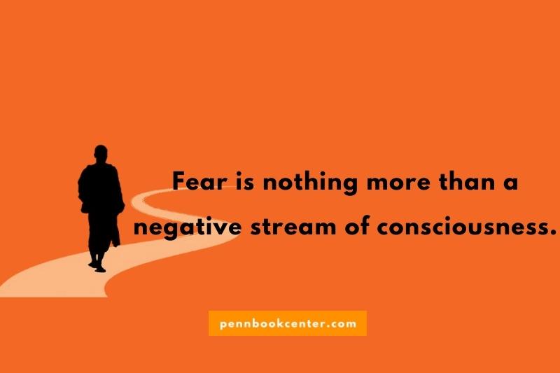 Fear is nothing more than a negative stream of consciousness.