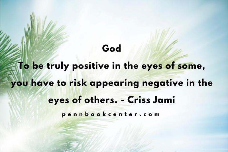 God To be truly positive in the eyes of some, you have to risk appearing negative in the eyes of others. - Criss Jami