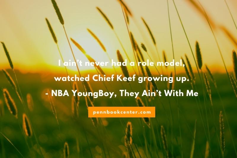 I ain’t never had a role model, watched Chief Keef growing up. – NBA YoungBoy, They Ain’t With Me - nba youngboy quotes about pain