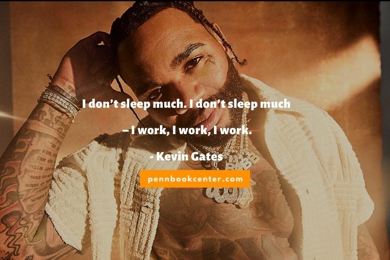I don’t sleep much. I don’t sleep much – I work, I work, I work.- Kevin Gates - kevin gates sayings