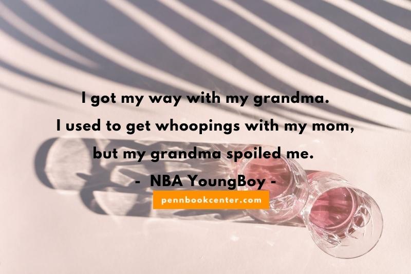 I got my way with my grandma. I used to get whoopings with my mom, but my grandma spoiled me. – NBA YoungBoy - nba youngboy quotes about loyalty