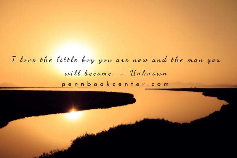 I love the little boy you are now and the man you will become. – Unknown