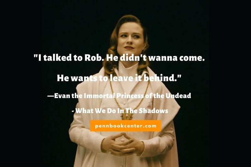 "I talked to Rob. He didn't wanna come. He wants to leave it behind." —Evan the Immortal Princess of the Undead
