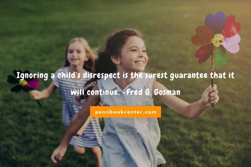 Ignoring a child’s disrespect is the surest guarantee that it will continue. -Fred G. Gosman