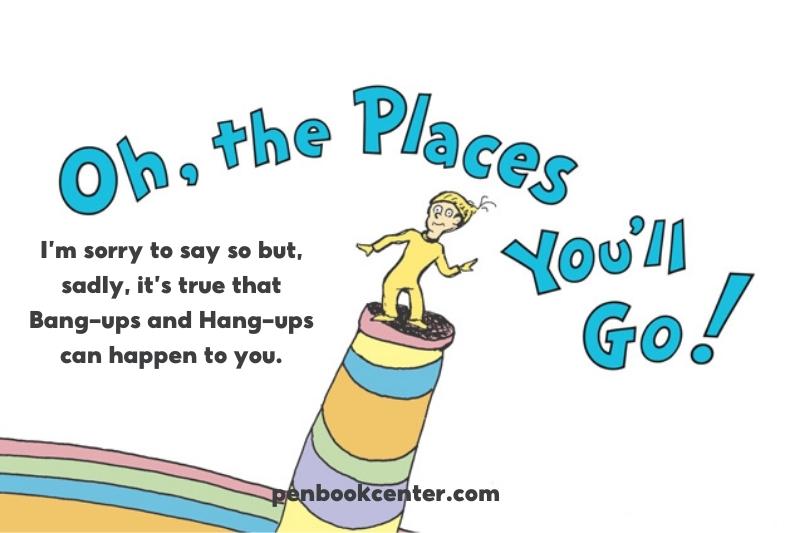 I’m sorry to say so but, sadly, it’s true that Bang-ups and Hang-ups can happen to you. - oh the places you'll go quotes for graduation