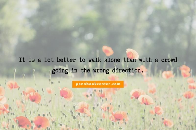 It is a lot better to walk alone than with a crowd going in the wrong direction.
