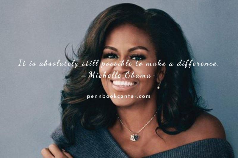 It is absolutely still possible to make a difference.–Michelle Obama quotes