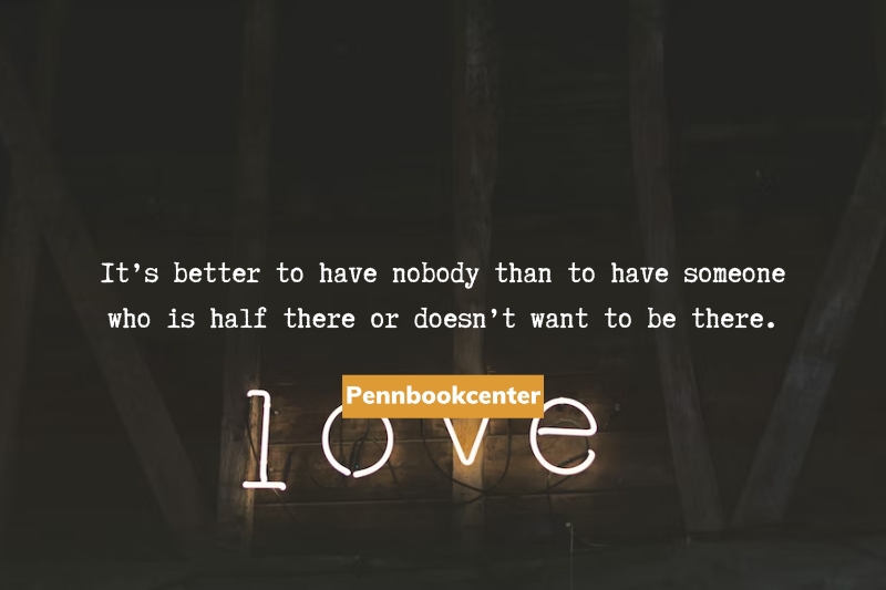 It’s better to have nobody than to have someone who is half there or doesn’t want to be there.