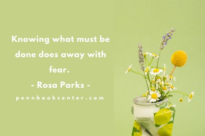 Knowing what must be done does away with fear. – Rosa Parks