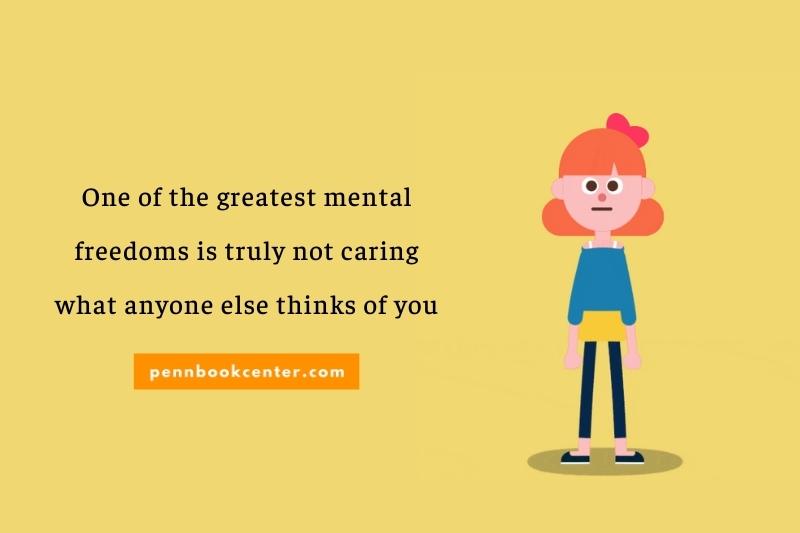 One of the greatest mental freedoms is truly not caring what anyone else thinks of you