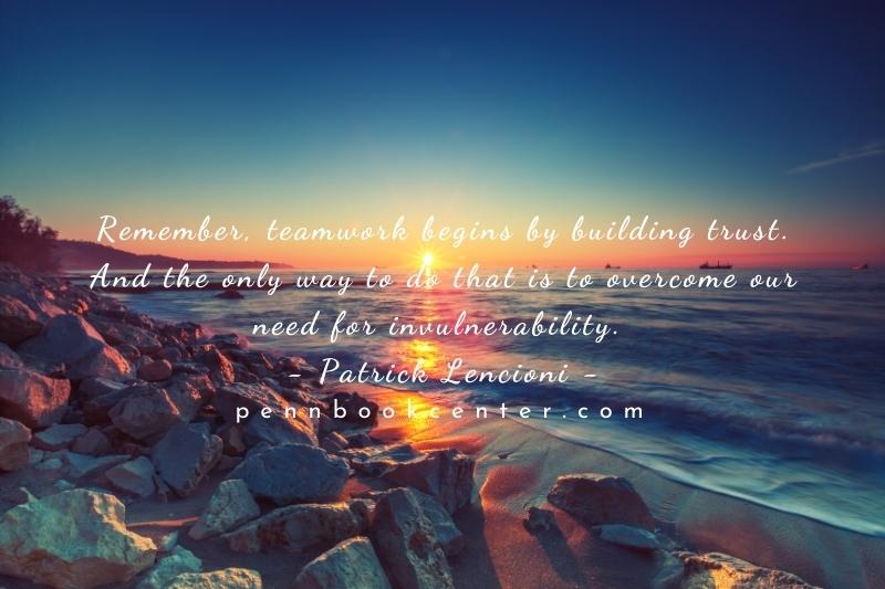 Remember, teamwork begins by building trust. And the only way to do that is to overcome our need for invulnerability. - Patrick Lencioni