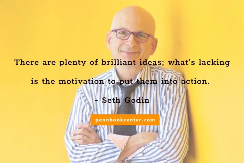 There are plenty of brilliant ideas; what's lacking is the motivation to put them into action. - Seth Godin