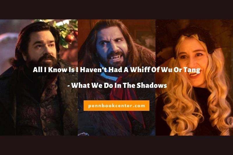 What We Do In The Shadows Quotes -All I Know Is I Haven’t Had A Whiff Of Wu Or Tang