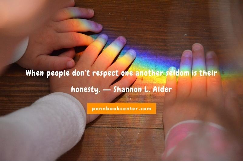When people don’t respect one another seldom is their honesty. ― Shannon L. Alder