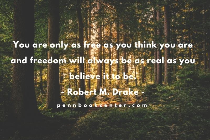 You are only as free as you think you are and freedom will always be as real as you believe it to be.― Robert M. Drake