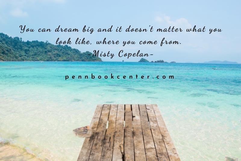 You can dream big and it doesn’t matter what you look like, where you come from. -Misty Copelan - Quotes About Don't Forget Where You Came From