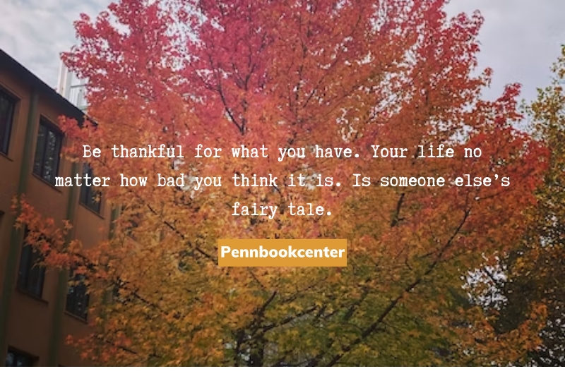 Be thankful for what you have. Your life no matter how bad you think it is. Is someone else’s fairy tale.