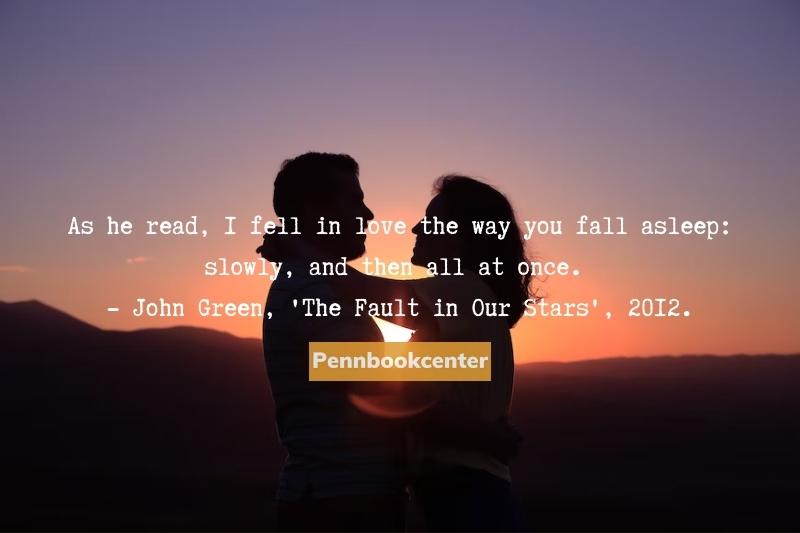 As he read, I fell in love the way you fall asleep slowly, and then all at once. - John Green, 'The Fault in Our Stars', 2012. - quotes about when a man loves a woman