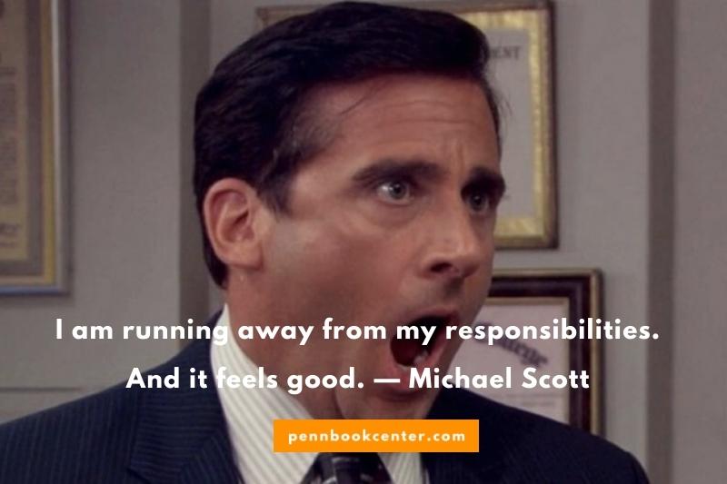 I am running away from my responsibilities. And it feels good. — Michael Scott