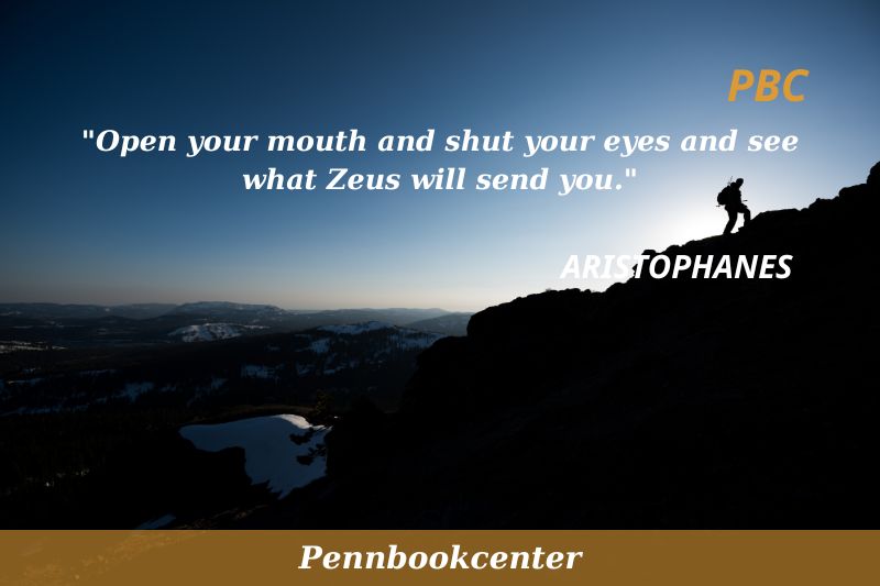 Open your mouth and shut your eyes and see what Zeus will send you.