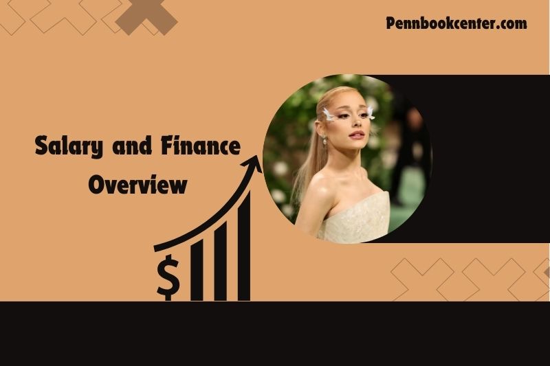 Ariana Grande Salary and Finance Overview 