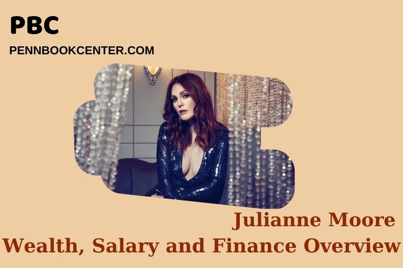 Julianne Moore Wealth, Salary and Financial Overview
