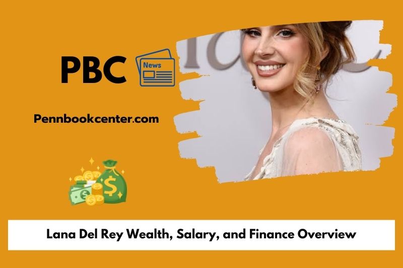 Lana Del Rey Wealth, Salary, and Finance Overview