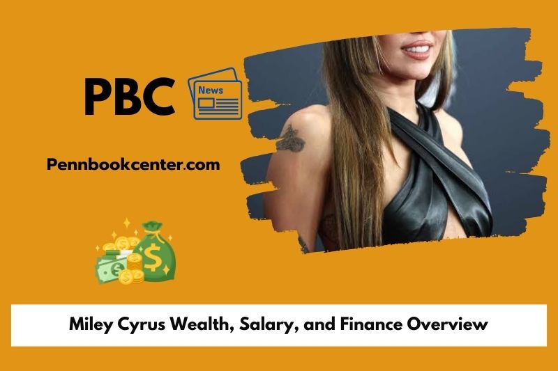 Miley Cyrus Wealth, Salary, and Finance Overview