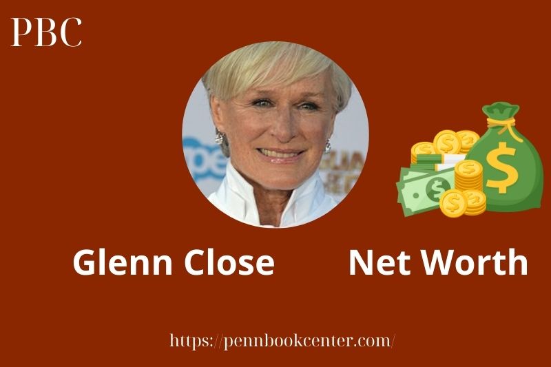 What is Glenn Close Net Worth 2025 Salary Wealth Career Earnings