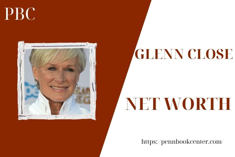 What is the Net Worth Of Glenn Close in 2025